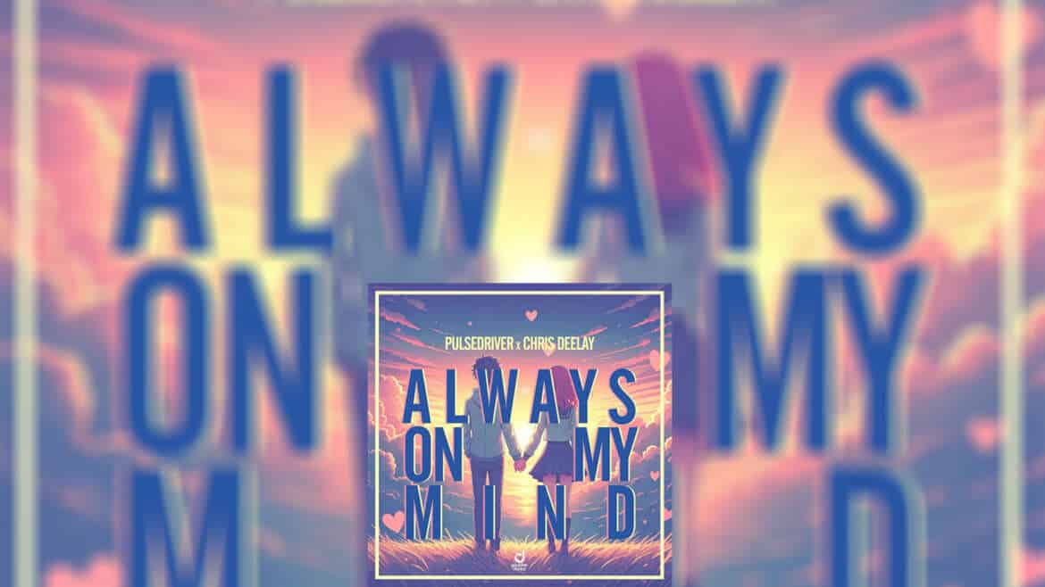 PULSEDRIVER x CHRIS DEELAY “Always On My Mind”